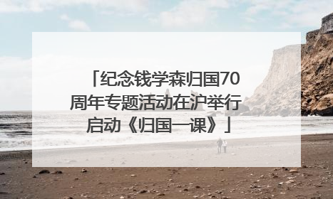 纪念钱学森归国70周年专题活动在沪举行 启动《归国一课》