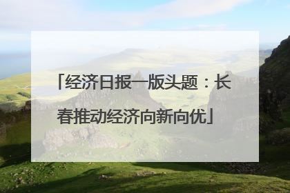 经济日报一版头题：长春推动经济向新向优