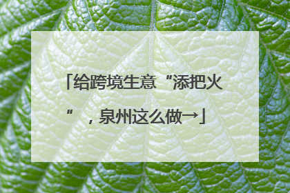 给跨境生意“添把火”，泉州这么做→