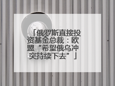 俄罗斯直接投资基金总裁：欧盟“希望俄乌冲突持续下去”