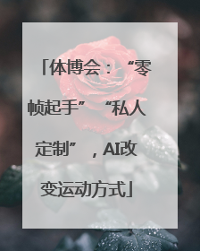 体博会：“零帧起手”“私人定制”，AI改变运动方式