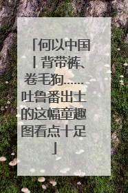 何以中国丨背带裤、卷毛狗……吐鲁番出土的这幅童趣图看点十足