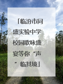 临汾市同盛实验中学校园歌咏盛宴等你“声”临其境