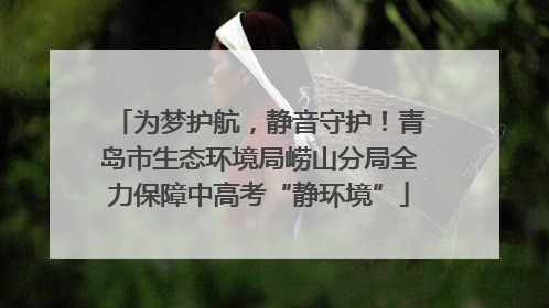 为梦护航，静音守护！青岛市生态环境局崂山分局全力保障中高考“静环境”