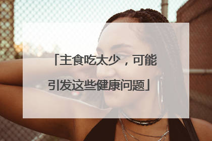 主食吃太少，可能引发这些健康问题