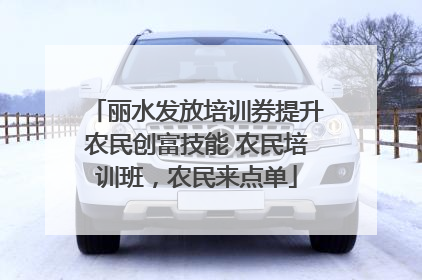 丽水发放培训券提升农民创富技能 农民培训班，农民来点单