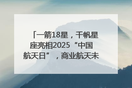 一箭18星，千帆星座亮相2025“中国航天日”，商业航天未来如何改变人类生活？｜海上生明月
