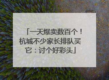 一天爆卖数百个！杭城不少家长排队买它：讨个好彩头