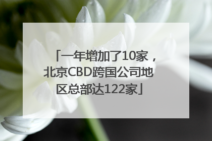 一年增加了10家，北京CBD跨国公司地区总部达122家