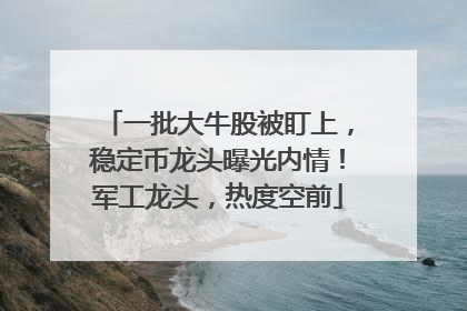 一批大牛股被盯上，稳定币龙头曝光内情！军工龙头，热度空前