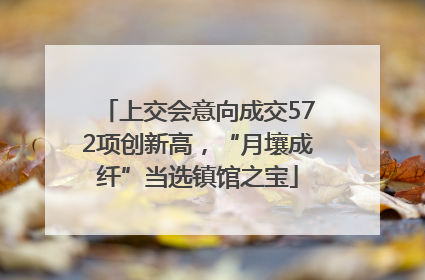 上交会意向成交572项创新高，“月壤成纤”当选镇馆之宝