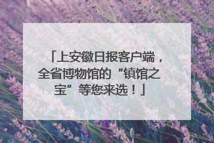 上安徽日报客户端，全省博物馆的“镇馆之宝”等您来选！