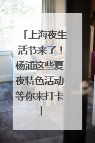 上海夜生活节来了！杨浦这些夏夜特色活动等你来打卡