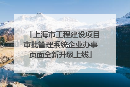 上海市工程建设项目审批管理系统企业办事页面全新升级上线