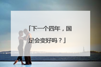 下一个四年，国足会变好吗？