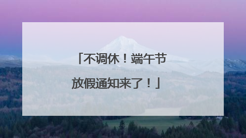 不调休！端午节放假通知来了！