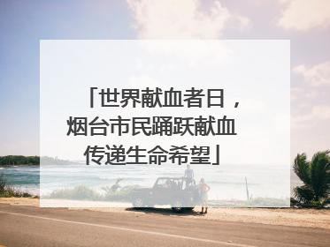 世界献血者日，烟台市民踊跃献血传递生命希望