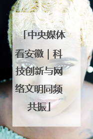中央媒体看安徽｜科技创新与网络文明同频共振