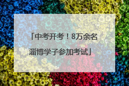中考开考！8万余名淄博学子参加考试