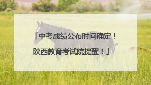 中考成绩公布时间确定！陕西教育考试院提醒！