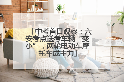 中考首日观察：六安考点送考车辆“变小”，两轮电动车摩托车成主力