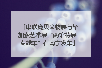 串联庞贝文物展与毕加索艺术展“两馆特展专线车”在南宁发车