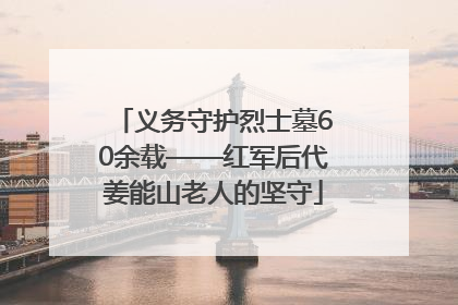 义务守护烈士墓60余载——红军后代姜能山老人的坚守