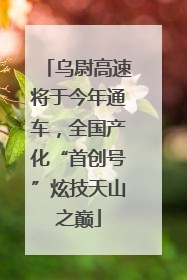 乌尉高速将于今年通车，全国产化“首创号”炫技天山之巅