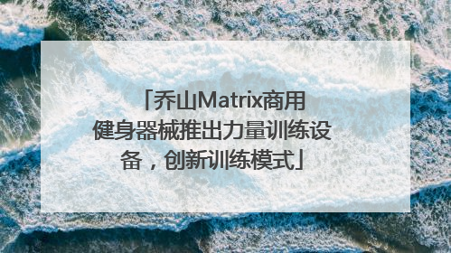 乔山Matrix商用健身器械推出力量训练设备，创新训练模式