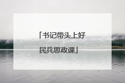 书记带头上好民兵思政课