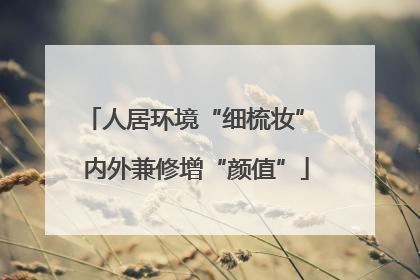 人居环境“细梳妆” 内外兼修增“颜值”