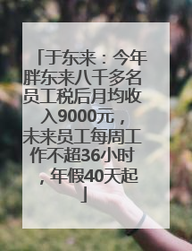 于东来：今年胖东来八千多名员工税后月均收入9000元，未来员工每周工作不超36小时，年假40天起