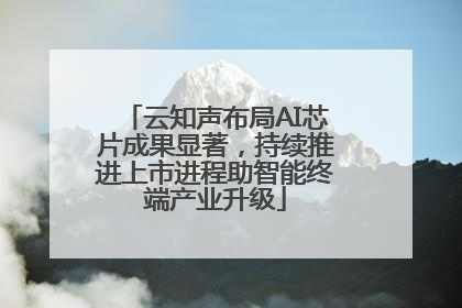 云知声布局AI芯片成果显著，持续推进上市进程助智能终端产业升级