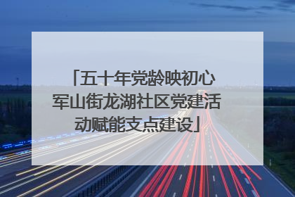 五十年党龄映初心 军山街龙湖社区党建活动赋能支点建设