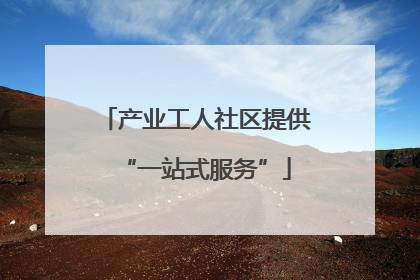 产业工人社区提供“一站式服务”