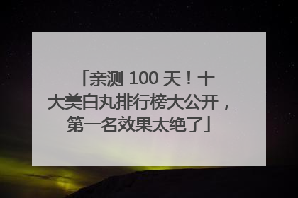 亲测 100 天！十大美白丸排行榜大公开，第一名效果太绝了