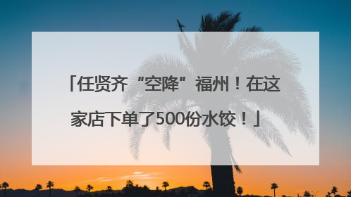 任贤齐“空降”福州！在这家店下单了500份水饺！