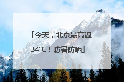 今天，北京最高温34℃！防暑防晒
