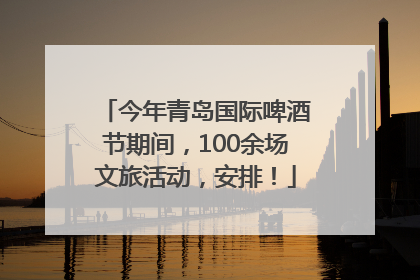 今年青岛国际啤酒节期间，100余场文旅活动，安排！