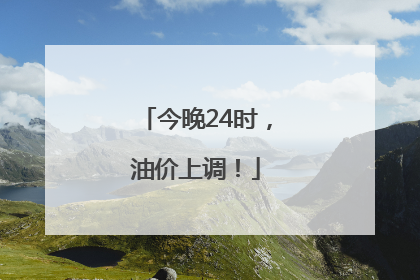 今晚24时，油价上调！