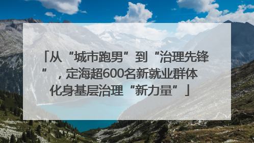 从“城市跑男”到“治理先锋”，定海超600名新就业群体化身基层治理“新力量”