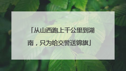 从山西跑上千公里到湖南，只为给交警送锦旗