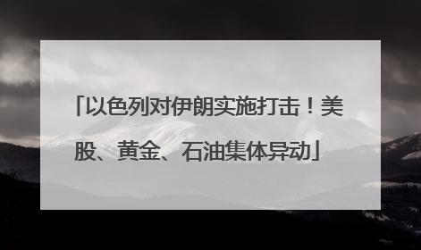 以色列对伊朗实施打击！美股、黄金、石油集体异动