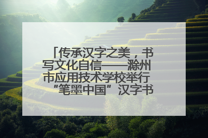 传承汉字之美，书写文化自信——滁州市应用技术学校举行“笔墨中国”汉字书写比赛表彰大会