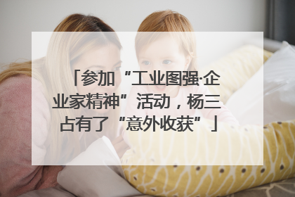 参加“工业图强·企业家精神”活动，杨三占有了“意外收获”