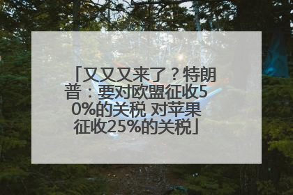 又又又来了？特朗普：要对欧盟征收50%的关税 对苹果征收25%的关税