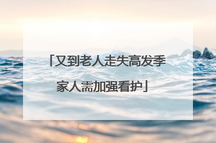 又到老人走失高发季 家人需加强看护