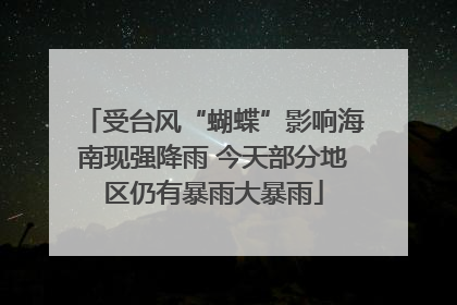 受台风“蝴蝶”影响海南现强降雨 今天部分地区仍有暴雨大暴雨