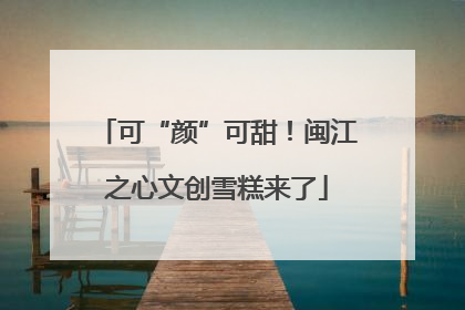 可“颜”可甜！闽江之心文创雪糕来了