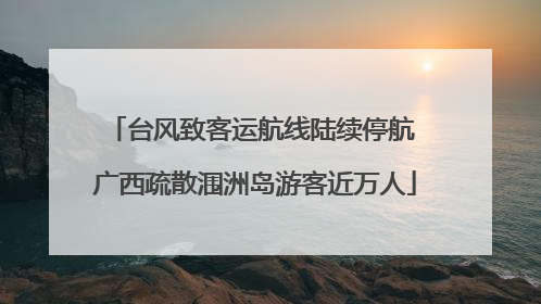 台风致客运航线陆续停航 广西疏散涠洲岛游客近万人